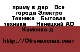 приму в дар - Все города Электро-Техника » Бытовая техника   . Ненецкий АО,Каменка д.